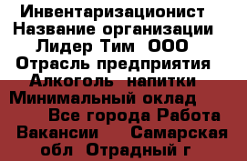 Инвентаризационист › Название организации ­ Лидер Тим, ООО › Отрасль предприятия ­ Алкоголь, напитки › Минимальный оклад ­ 35 000 - Все города Работа » Вакансии   . Самарская обл.,Отрадный г.